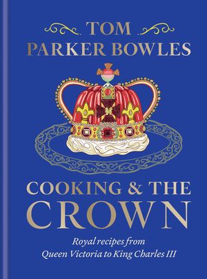 Cooking and the Crown Royal recipes from Queen Victoria to King Charles III【電子書籍】[ Tom Parker Bowles ]