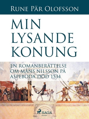 Min lysande konung : en romanber?ttelse om M?ns Nilsson p? Aspeboda d?d 1534【電子書籍】[ Rune P?r Olofsson ]