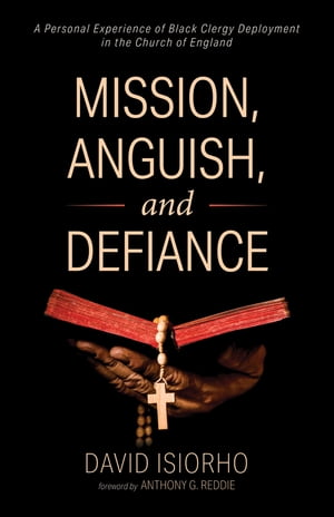 Mission, Anguish, and Defiance A Personal Experience of Black Clergy Deployment in the Church of EnglandŻҽҡ[ David Isiorho ]