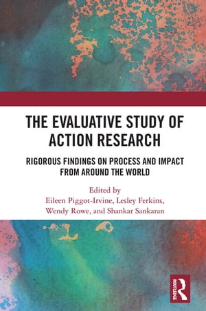 The Evaluative Study of Action Research Rigorous Findings on Process and Impact from Around the World