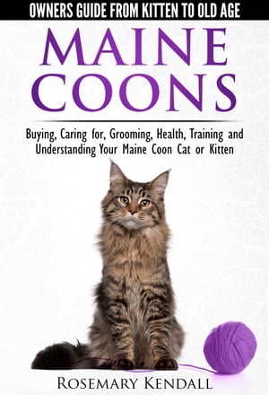 Maine Coons: Owners Guide from Kitten to Old Age. Buying, Caring for, Grooming, Health, Training and Understanding Your Maine Coon Cat or Kitten.