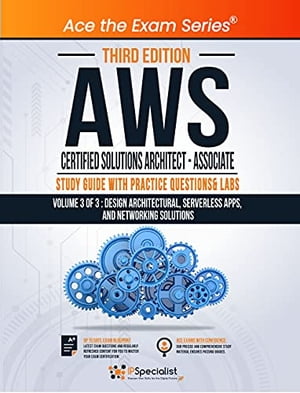AWS Certified Solutions Architect - Associate : Study Guide with Practice Questions and Labs - Volume 3 of 3 : Design Architectural, Serverless apps, and Networking solutions - Third Edition Exam: SAA C01【電子書籍】 IP Specialist