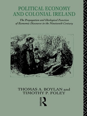 Political Economy and Colonial Ireland The Propagation and Ideological Functions of Economic Discourse in the Nineteenth Century