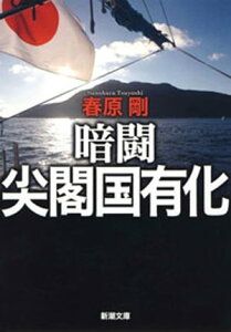 暗闘 尖閣国有化（新潮文庫）【電子書籍】[ 春原剛 ]