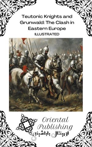 Teutonic Knights and Grunwald: The Clash in Eastern Europe【電子書籍】 Oriental Publishing