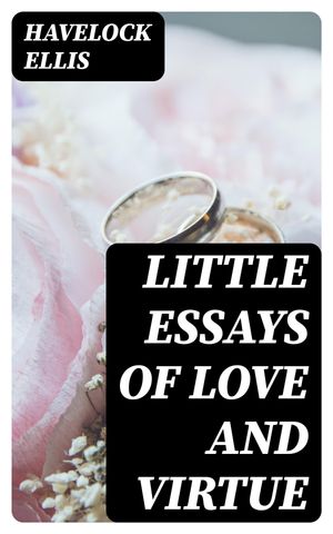 Little Essays of Love and VirtueŻҽҡ[ Havelock Ellis ]