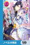 悪女と言われて婚約破棄されたら、イジワル公爵様に捕まりました!?【ノベル分冊版】　59