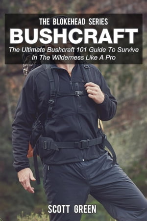 Bushcraft: The Ultimate Bushcraft 101 Guide To Survive In The Wilderness Like A Pro The Blokehead Success Series【電子書籍】 Scott Green