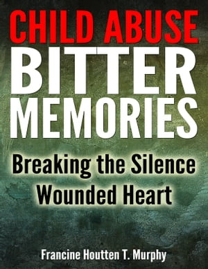 Child Abuse Bitter Memories: Breaking the Silence - Wounded Heart [Abuse, Child Abuse, Sexual Abuse]