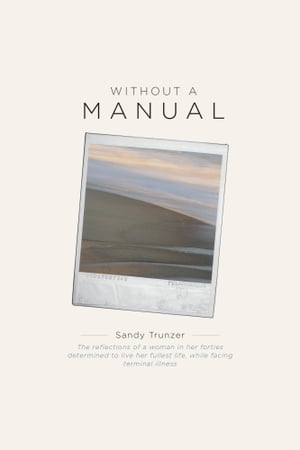 Without a Manual The reflections of a woman in her forties determined to live her fullest life, while facing terminal illness