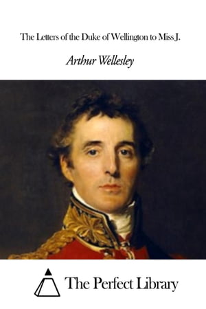 The Letters of the Duke of Wellington to Miss J.