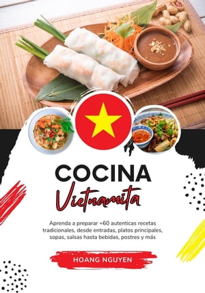 Cocina Vietnamita: Aprenda a Preparar +60 Auténticas Recetas Tradicionales, desde Entradas, Platos Principales, Sopas, Salsas hasta Bebidas, Postres y más