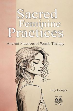 Sacred Feminine Practices - Ancient Practices of Womb Therapy【電子書籍】[ Ahzuria.com ]