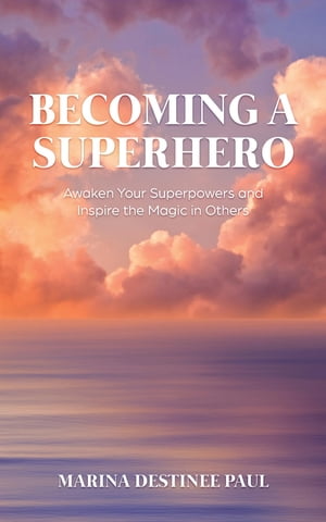Becoming a Superhero Awaken Your Superpowers and Inspire the Magic in Others