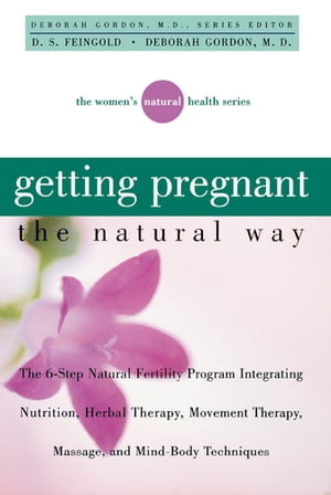 Getting Pregnant the Natural Way The 6-Step Natural Fertility Program Integrating Nutrition, Herbal Therapy, Movement Therapy, Massage, and Mind-Body Techniques【電子書籍】[ D.S. Feingold ]