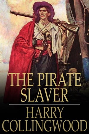 The Pirate Slaver A Story of the West African Coast【電子書籍】[ Harry Collingwood ]