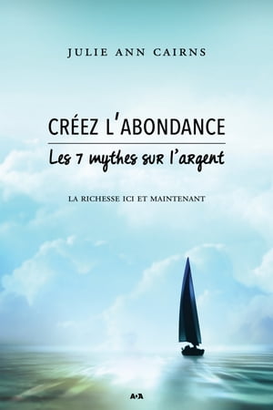 Cr?ez l'abondance Les 7 mythes sur l’argent - La richesse ici et maintenant