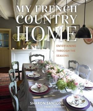 My French Country Home Entertaining Through the SeasonsŻҽҡ[ Sharon Santoni ]