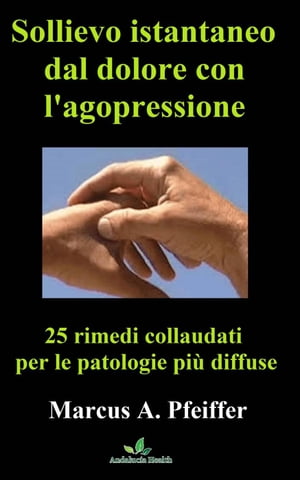 Sollievo istantaneo dal dolore con l'agopressione: 25 rimedi collaudati per le patologie più diffuse