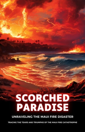 Scorched Paradise: Unraveling the Maui Fire Disaster Tracing the Tears and Triumphs of the Maui Fire Catastrophe【電子書籍】[ Sean A Williams ]