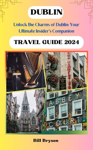 DUBLIN TRAVEL GUIDE 2024 Unlock the Charms of Dublin: Your Ultimate Insider's Companion【電子書籍】[ Bill Bryson ]