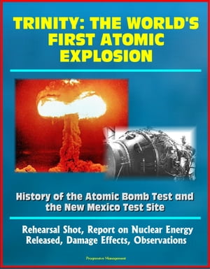 Trinity: The World's First Atomic Explosion - History of the Atomic Bomb Test and the New Mexico Test Site, Rehearsal Shot, Report on Nuclear Energy Released, Damage Effects, Observations