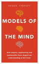 Models of the Mind How Physics, Engineering and Mathematics Have Shaped Our Understanding of the Brain【電子書籍】 Grace Lindsay