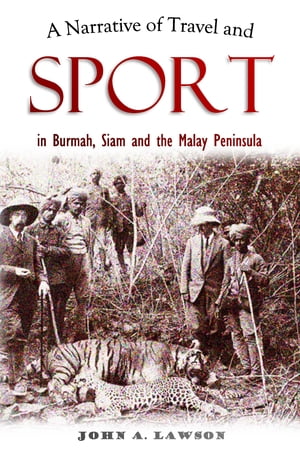 A Narrative of Travel and Sport in Burmah, Siam and the Malay Peninsula【電子書籍】 John A. Lawson
