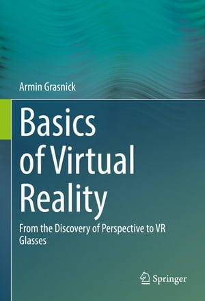 Basics of Virtual Reality From the Discovery of Perspective to VR Glasses【電子書籍】 Armin Grasnick