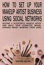 How to Set Up Your Makeup Business Using Social Networks: Become a Successful Makeup Artist and Build Your Cosmetics Brand, Earning Money Working From Home【電子書籍】 Nadine Allen