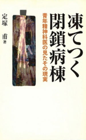 凍てつく閉鎖病棟 : 青年精神科医の見たその現実【電子書籍】[ 定塚甫 ]