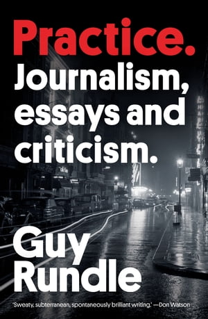 Practice Journalism, Essays and CriticismŻҽҡ[ Guy Rundle ]
