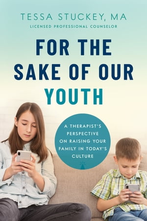 For the Sake of Our Youth A Therapist’s Perspective on Raising Your Family in Today’s Culture【電子書籍】 Tessa Stuckey, M.A, LPC