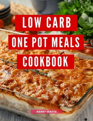 Low Carb One Pot Meals Cookbook: A Collection of Delicious and Healthy Low Carb One Pot Meal Recipes You Can Easily Make at Home! Low Carb Recipes For 2023【電子書籍】[ Kerry Watts ]