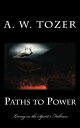 Paths to Power Living in the Spirit's Fullness【電子書籍】[ A. W. Tozer ]