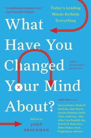 What Have You Changed Your Mind About? Today's Leading Minds Rethink Everything