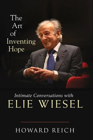 The Art of Inventing Hope Intimate Conversations with Elie Wiesel