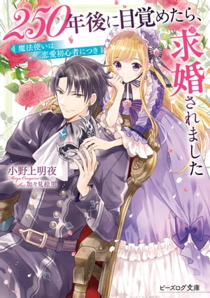 250年後に目覚めたら、求婚されました　魔法使いは恋愛初心者につき【電子特典付き】