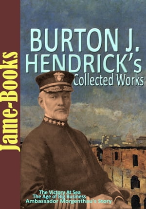 Burton J. Hendrick’s Collected Works: The Victory At Sea, The Story of Life Insurance, and More! (5 Works)