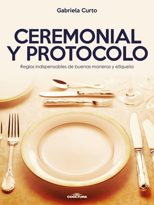 Ceremonial y Protocolo Reglas indispensables de buenas maneras y etiqueta