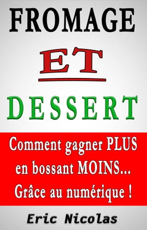 Fromage Et Dessert: Comment Gagner Plus En Bossant Moins... Gr ce Au Num rique 【電子書籍】 Eric Nicolas