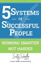 5 SYSTEMS OF SUCCESSFUL PEOPLE Working Smarter Not Harder【電子書籍】 Scotty Schindler