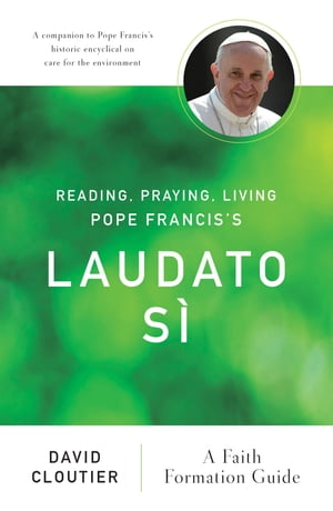 Reading, Praying, Living Pope Francis 039 s Laudato S A Faith Formation Guide【電子書籍】 David Cloutier