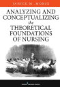 Analyzing and Conceptualizing the Theoretical Foundations of Nursing【電子書籍】 Janice M. Morse, PhD (Nurs), PhD (Anthro), FCAHS, FAAN