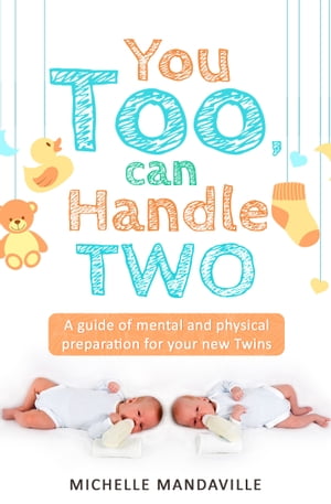 You Too, Can Handle Two. A Guide of Mental and Physical Preparation For Your New Twins.