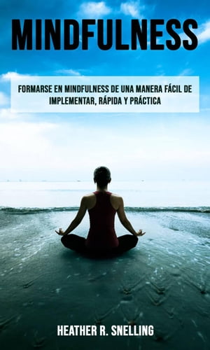 Mindfulness: Formarse en Mindfulness de una manera fácil de implementar, rápida y práctica