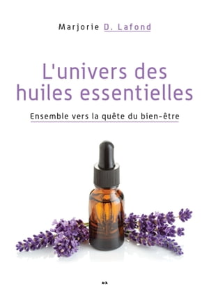 L’univers des huiles essentielles Ensemble vers la qu?te du bien-?tre【電子書籍】[ Marjorie D. Lafond ]