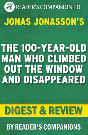 The 100-Year-Old Man Who Climbed Out the Window and Disappeared by Jonas Jonasson | Digest & Review【電子書籍】[ Reader's Companions ]