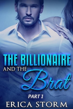 The Billionaire and the Brat (Part 1) The Billionaire and the Brat, #1【電子書籍】[ Erica Storm ]