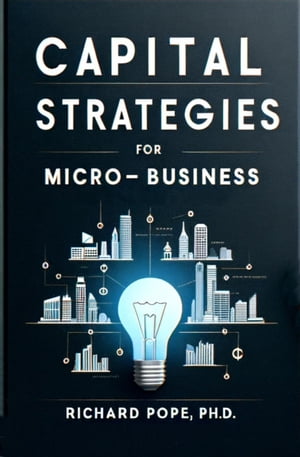 Capital Strategies for Micro-Businesses Micro-Business Mastery, #1【電子書籍】[ Richard Pope, Ph..